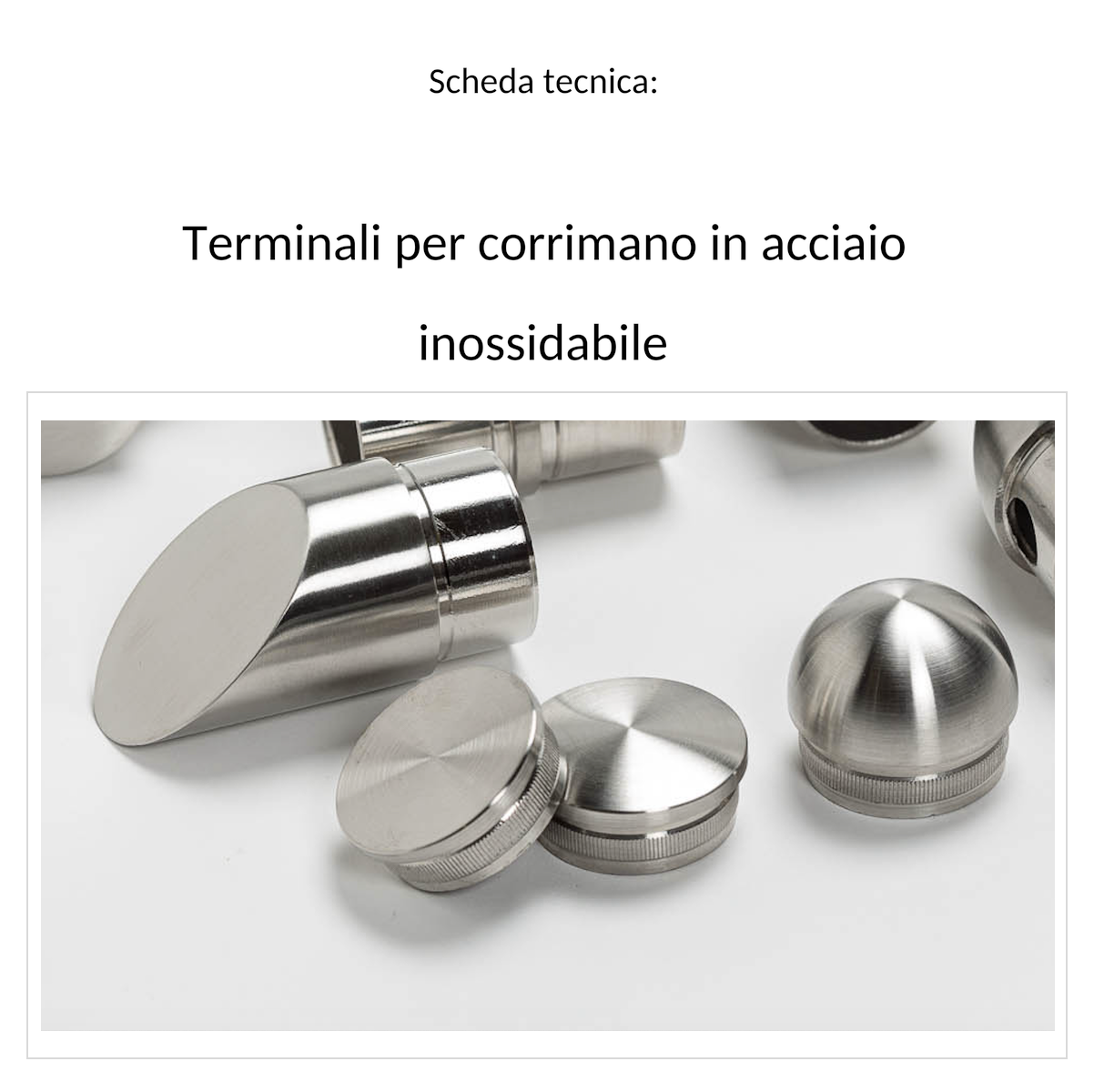 Scheda tecnica terminali per corrimano in acciaio inossidabile, tappi terminali smussati, piatti, bombati e semitondi